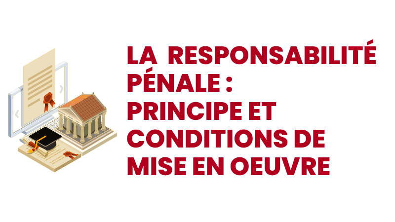 La responsabilité pénale : principe et conditions de mise en œuvre